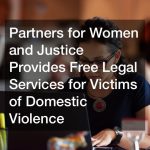 Partners for Women and Justice Provides Free Legal Services for Victims of Domestic Violence