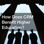 How Does CRM Benefit Higher Education?