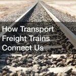 How Transport Freight Trains Connect Us