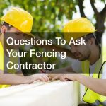 Questions To Ask Your Fencing Contractor