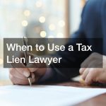 When to Use a Tax Lien Lawyer