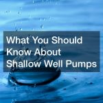 What You Should Know About Shallow Well Pumps