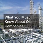 What You Must Know About Oil Companies