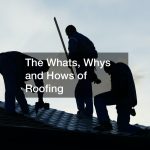 The Whats, Whys and Hows of Roofing