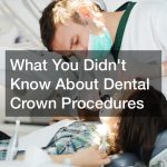 What You Didnt Know About Dental Crown Procedures