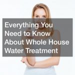Everything You Need to Know About Whole House Water Treatment
