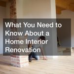 What You Need to Know About a Home Interior Renovation