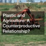 Plastic and Agriculture  A Counterproductive Relationship?