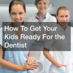 How To Get Your Kids Ready For the Dentist