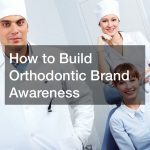 How to Build Orthodontic Brand Awareness