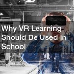 Why VR Learning Should Be Used in School