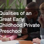 Qualities of an Great Early Childhood Private Preschool
